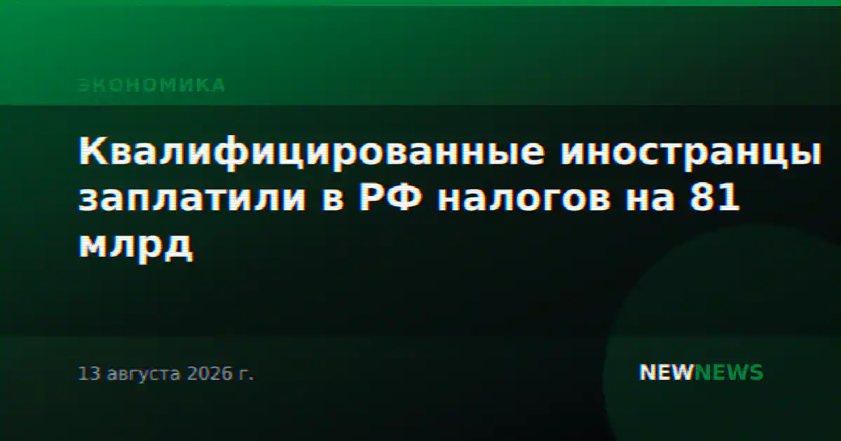 Квалифицированные иностранцы заплатили в РФ налогов на 81 млрд