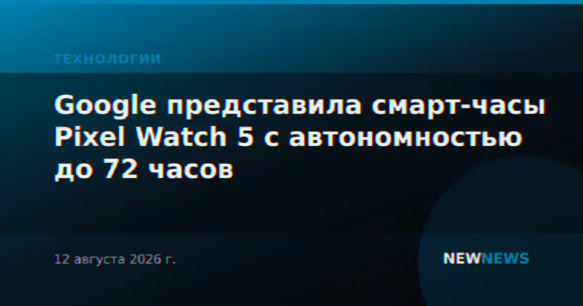 Google представила смарт-часы Pixel Watch 5 с автономностью до 72 часов