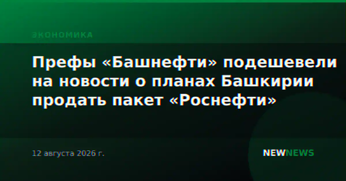 Префы «Башнефти» подешевели на новости о планах Башкирии продать пакет «Роснефти»