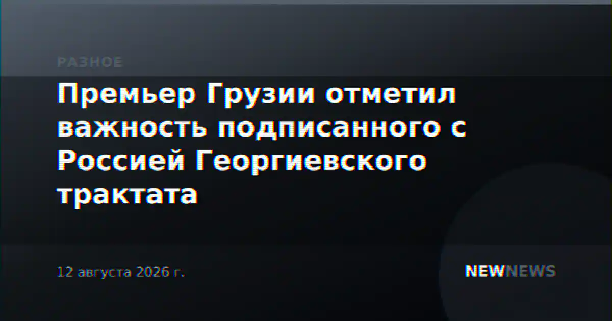 Премьер Грузии отметил важность подписанного с Россией Георгиевского трактата