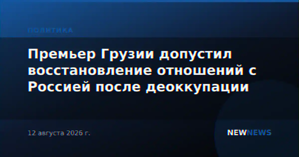 Премьер Грузии допустил восстановление отношений с Россией после деоккупации