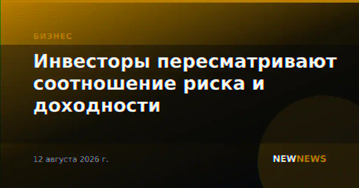 Инвесторы пересматривают соотношение риска и доходности