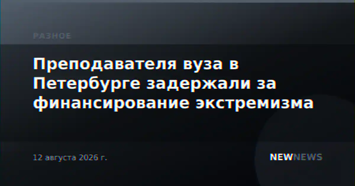 Преподавателя вуза в Петербурге задержали за финансирование экстремизма