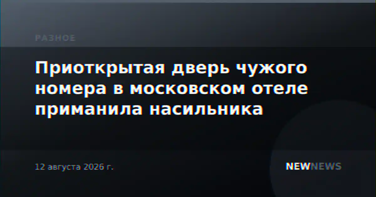 Приоткрытая дверь чужого номера в московском отеле приманила насильника