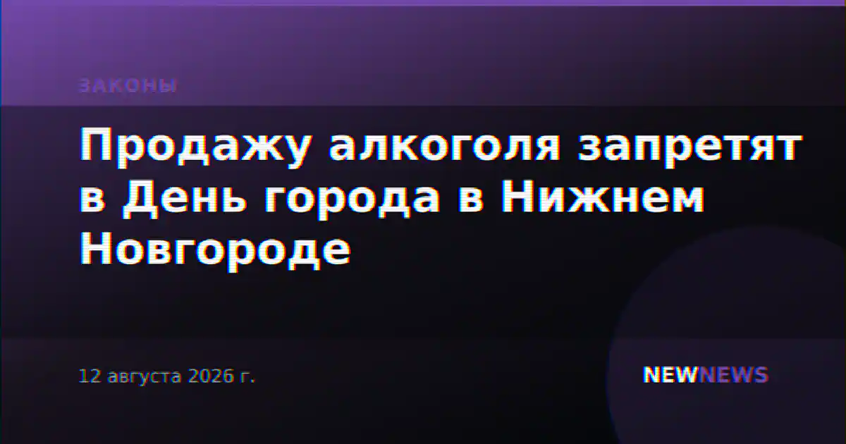 Продажу алкоголя запретят в День города в Нижнем Новгороде