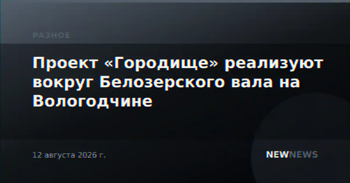 Проект «Городище» реализуют вокруг Белозерского вала на Вологодчине
