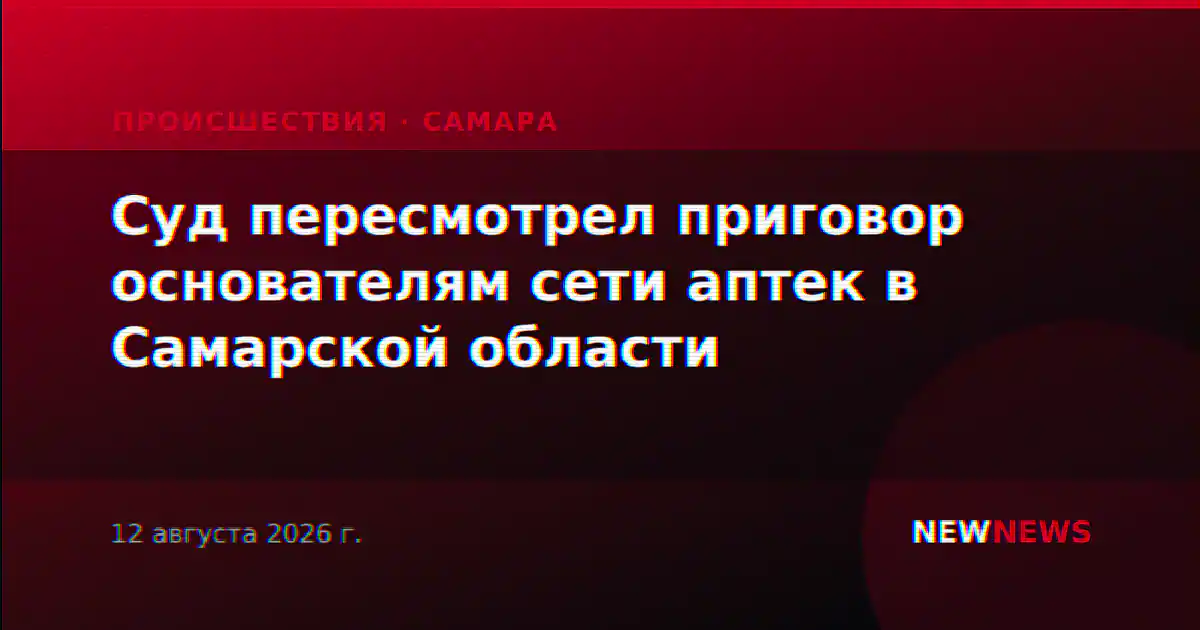 Суд пересмотрел приговор основателям сети аптек в Самарской области