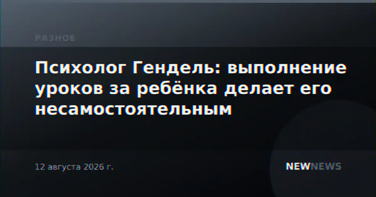 Психолог Гендель: выполнение уроков за ребёнка делает его несамостоятельным