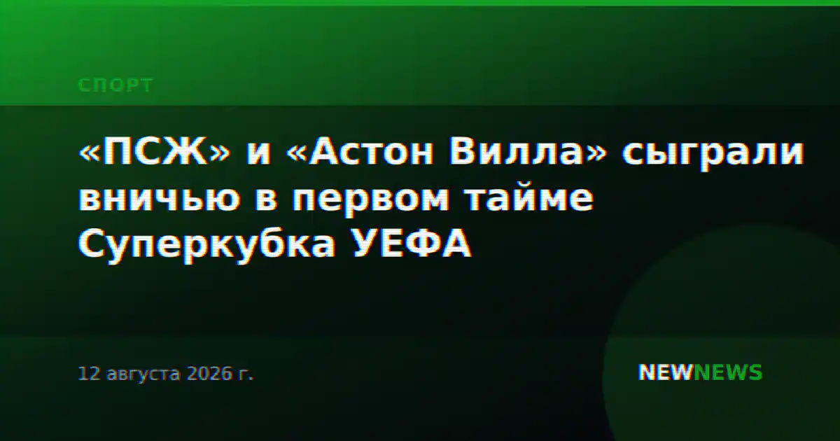«ПСЖ» и «Астон Вилла» сыграли вничью в первом тайме Суперкубка УЕФА