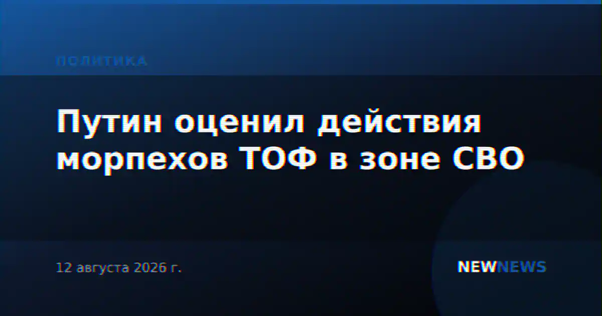 Путин оценил действия морпехов ТОФ в зоне СВО