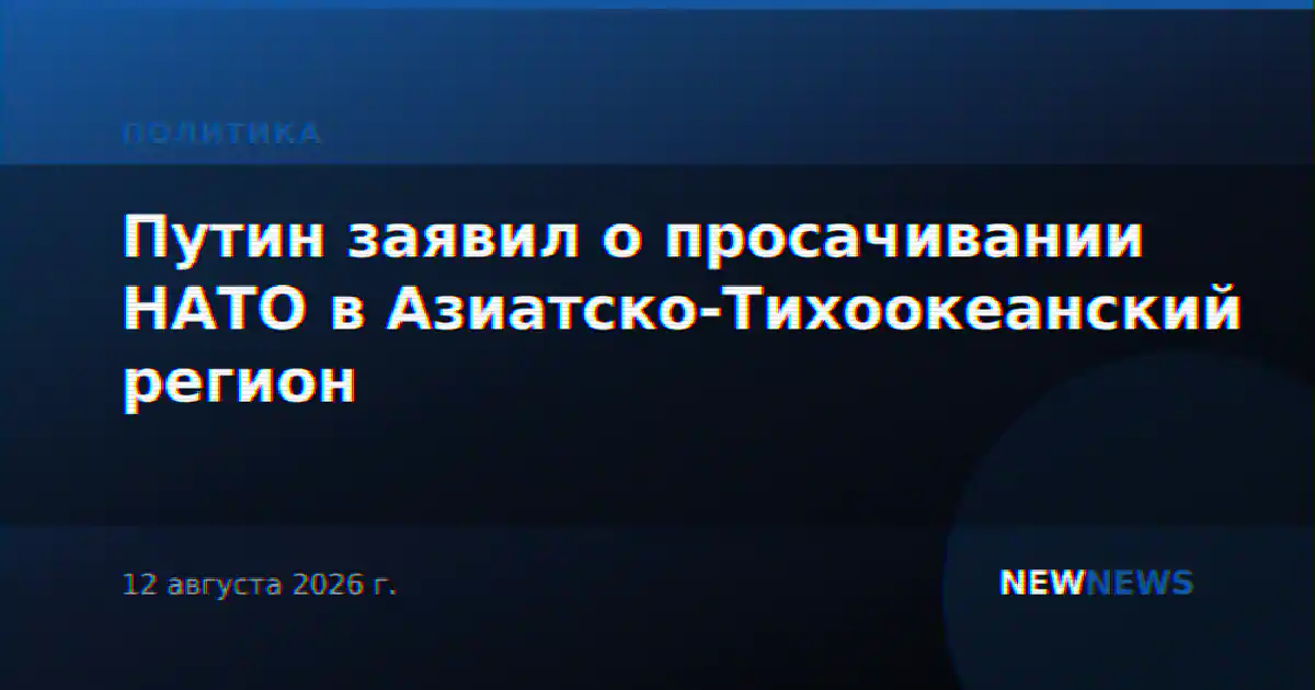 Путин заявил о просачивании НАТО в Азиатско-Тихоокеанский регион