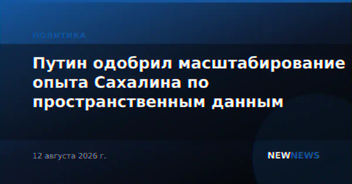 Путин одобрил масштабирование опыта Сахалина по пространственным данным