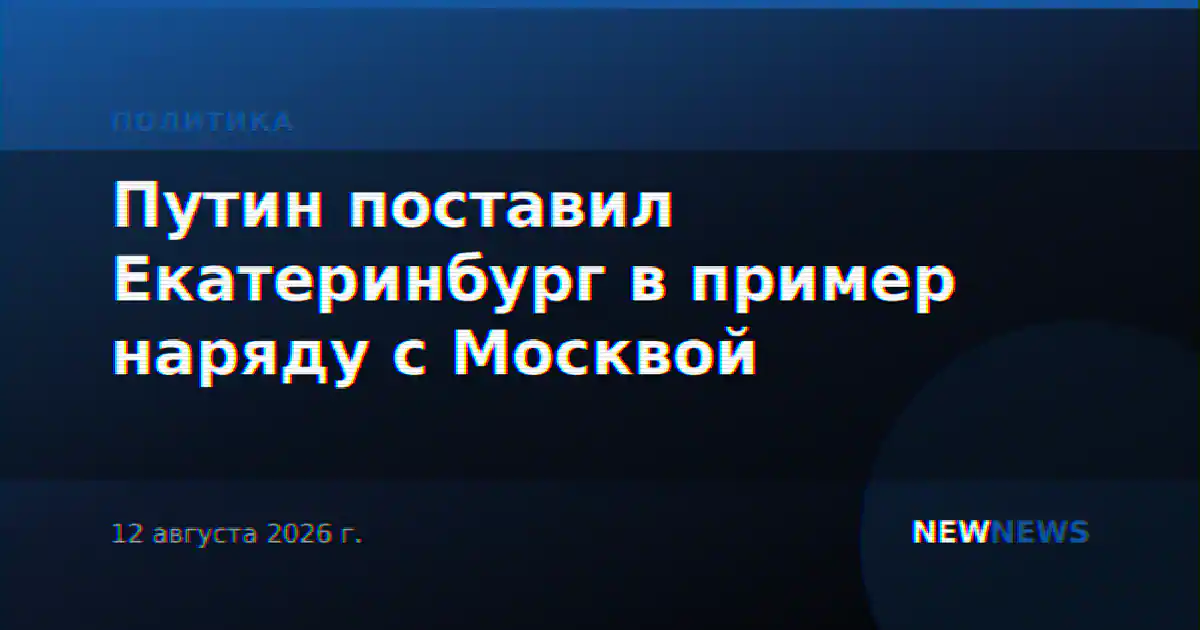 Путин поставил Екатеринбург в пример наряду с Москвой
