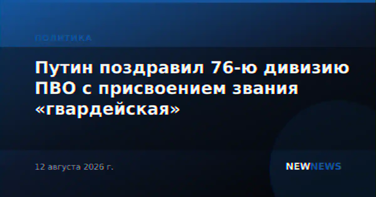 Путин поздравил 76-ю дивизию ПВО с присвоением звания «гвардейская»