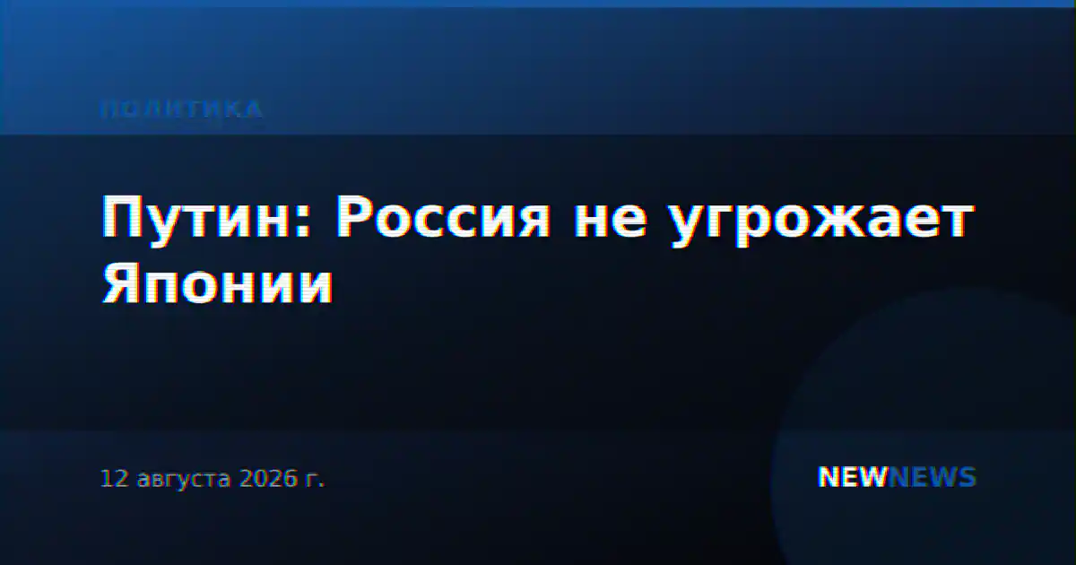Путин: Россия не угрожает Японии и не имеет к ней претензий
