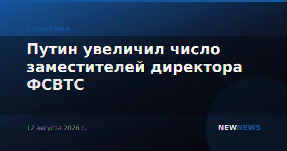 Путин увеличил число заместителей директора ФСВТС