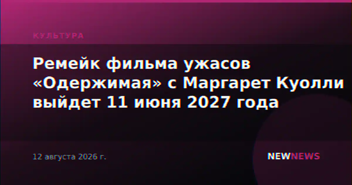 Ремейк фильма ужасов «Одержимая» с Маргарет Куолли выйдет 11 июня 2027 года