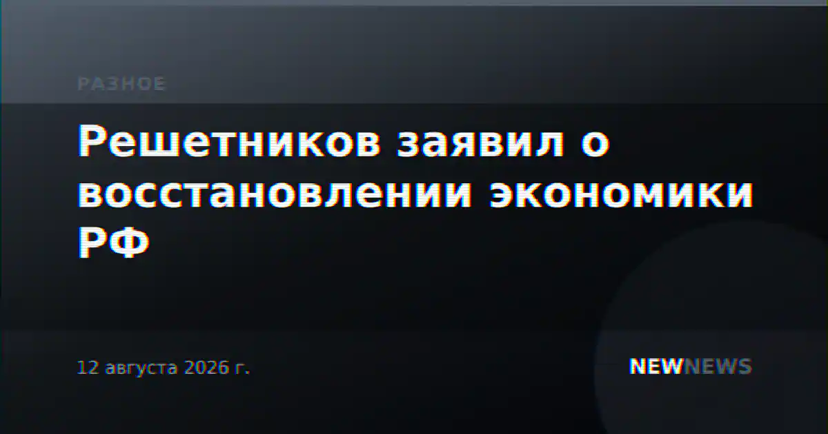 Решетников заявил о восстановлении экономики РФ