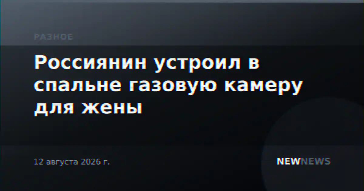 Россиянин устроил в спальне газовую камеру для жены