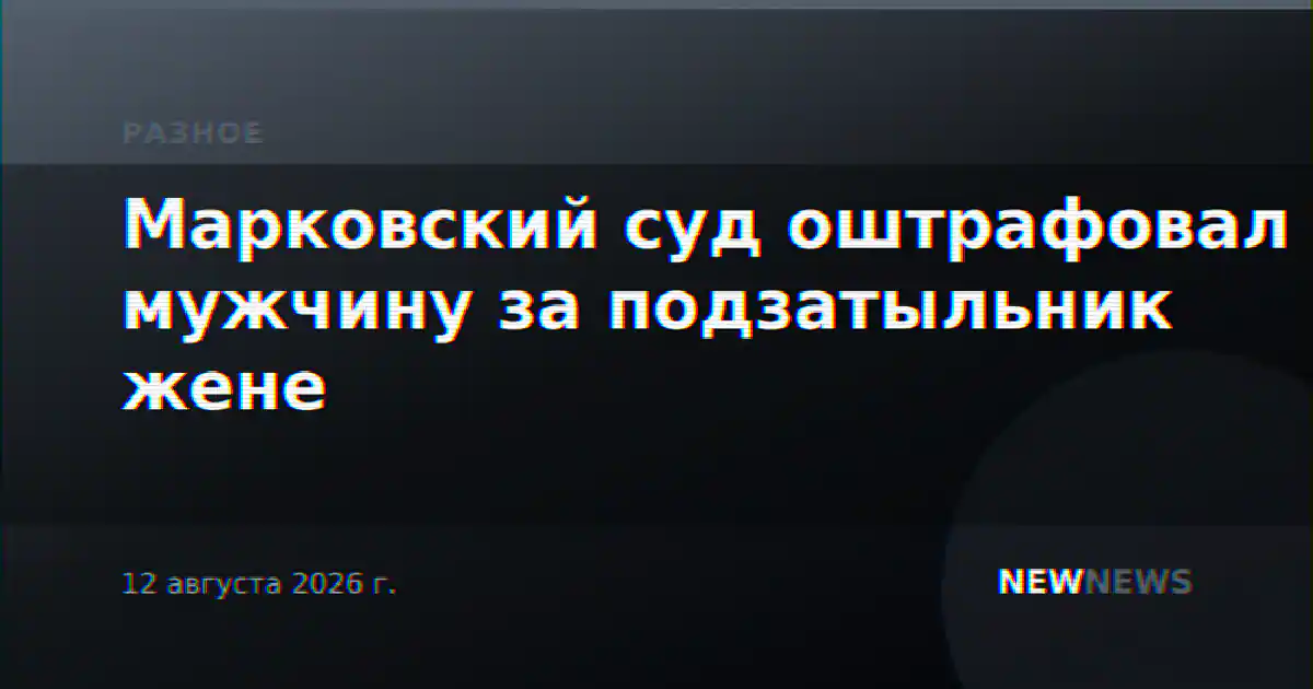 Марковский суд оштрафовал мужчину за подзатыльник жене