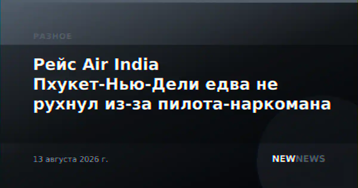 Рейс Air India Пхукет-Нью-Дели едва не рухнул из-за пилота-наркомана