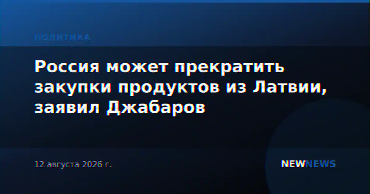 Россия может прекратить закупки продуктов из Латвии, заявил Джабаров
