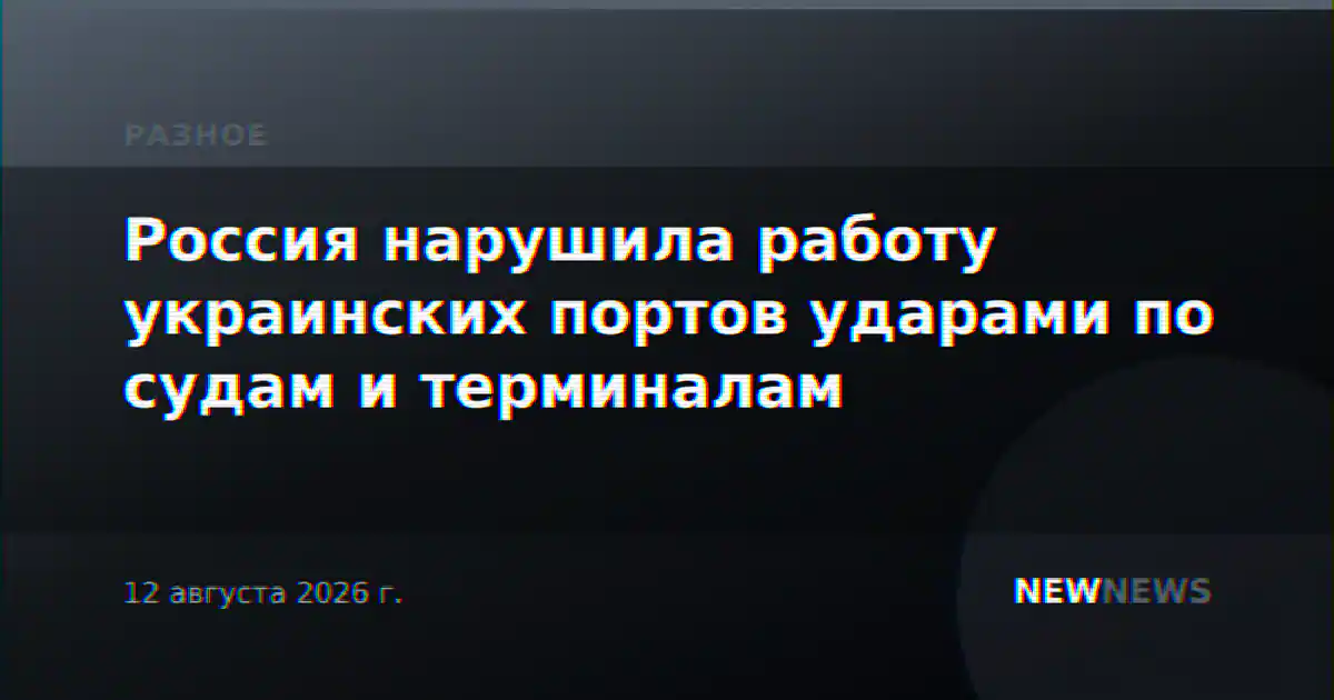 Россия нарушила работу украинских портов ударами по судам и терминалам
