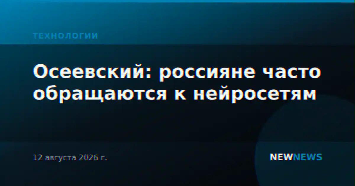 Осеевский: россияне часто обращаются к нейросетям