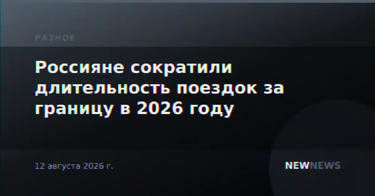 Россияне сократили длительность поездок за границу в 2026 году