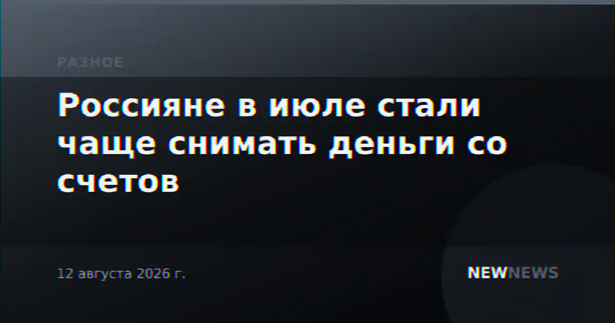 Россияне в июле стали чаще снимать деньги со счетов