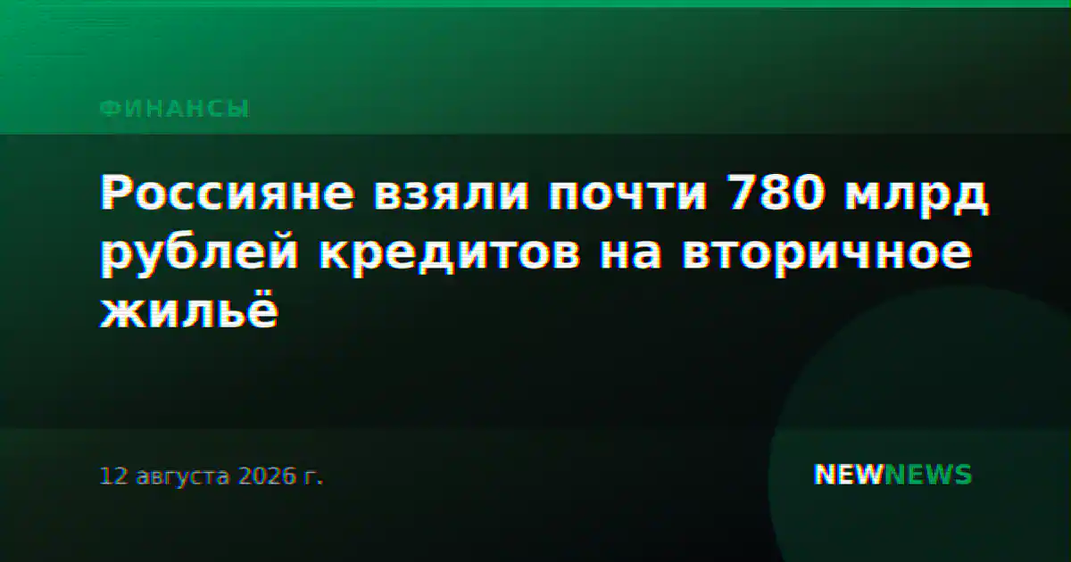Россияне взяли почти 780 млрд рублей кредитов на вторичное жильё