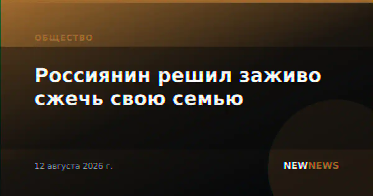 Россиянин решил заживо сжечь свою семью