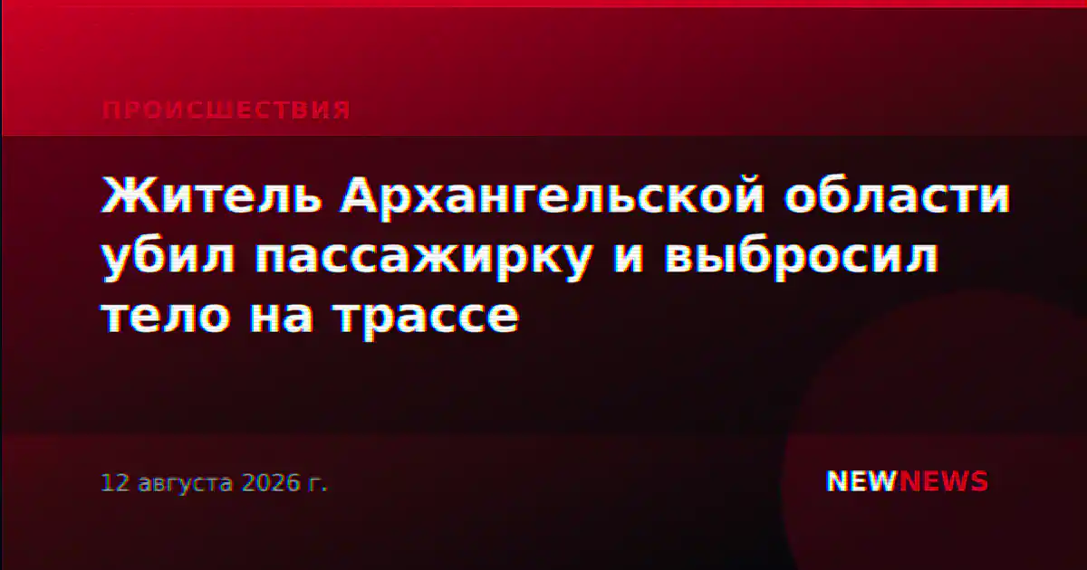 Житель Архангельской области убил пассажирку и выбросил тело на трассе