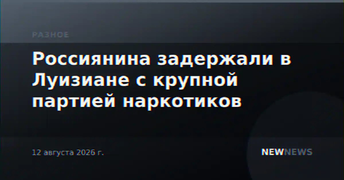 Россиянина задержали в Луизиане с крупной партией наркотиков