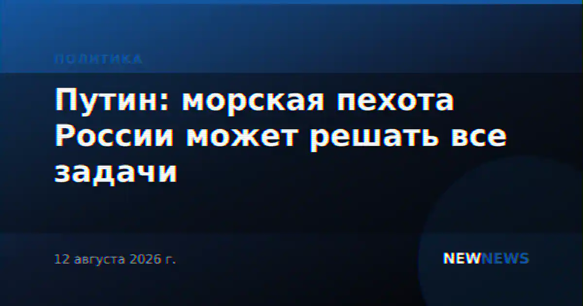 Путин: морская пехота России может решать все задачи