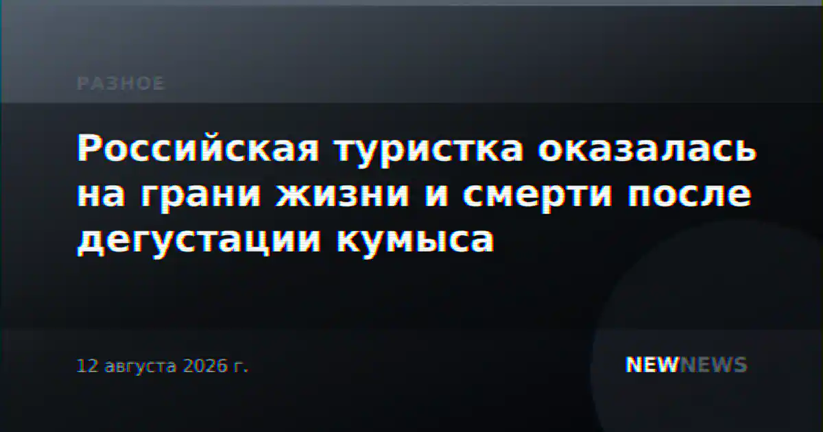 Российская туристка оказалась на грани жизни и смерти после дегустации кумыса