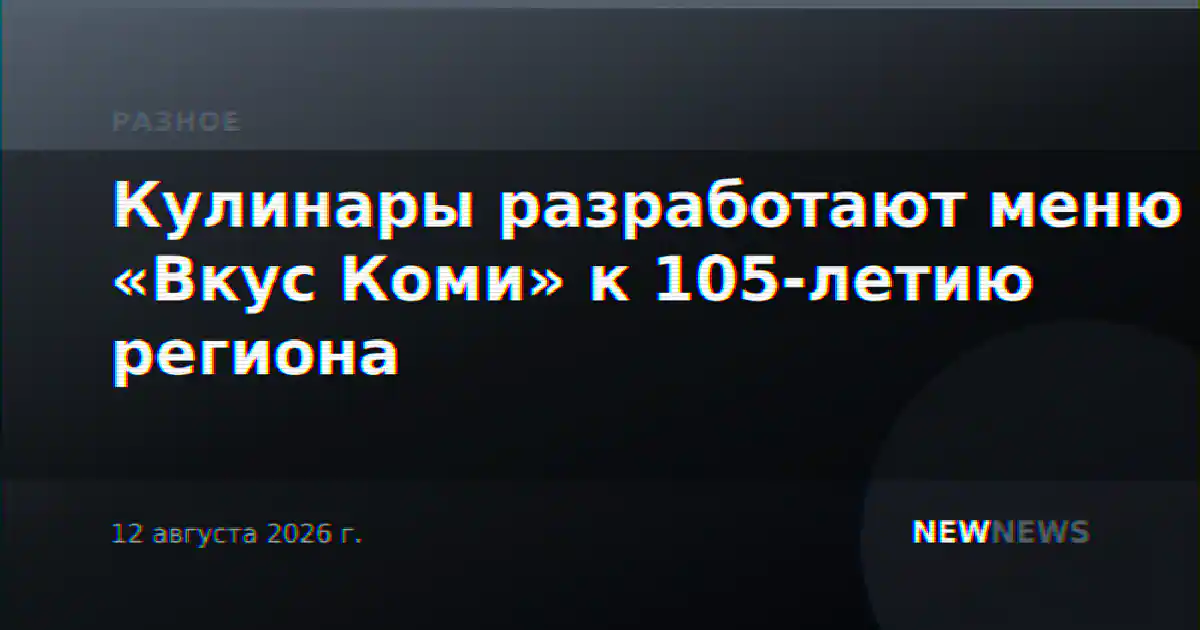 Кулинары разработают меню «Вкус Коми» к 105-летию региона