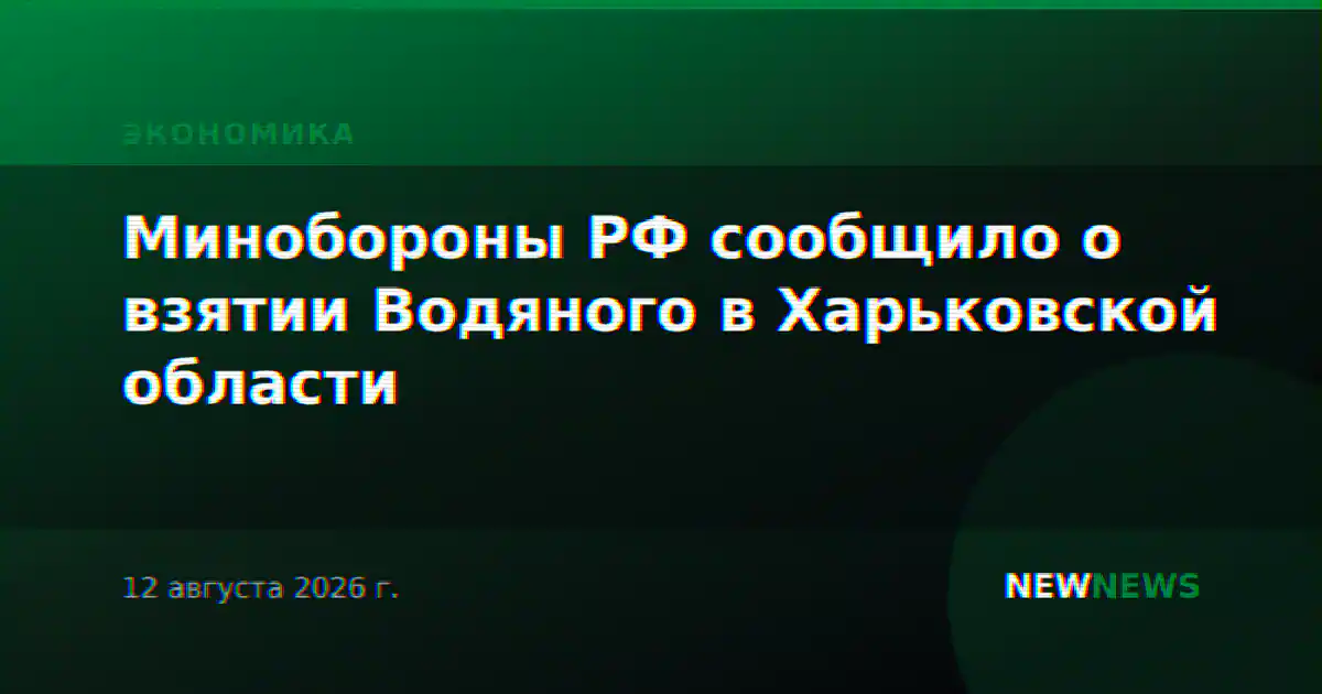 Минобороны РФ сообщило о взятии Водяного в Харьковской области