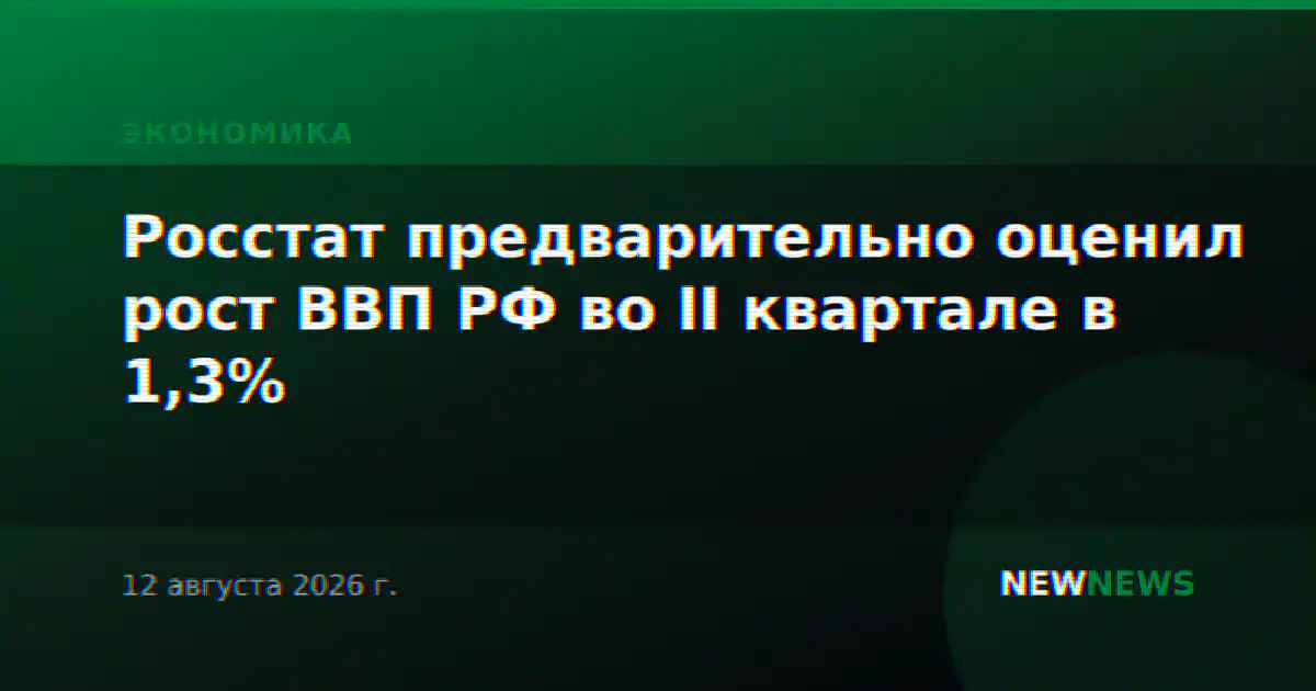Росстат предварительно оценил рост ВВП РФ во II квартале в 1,3%