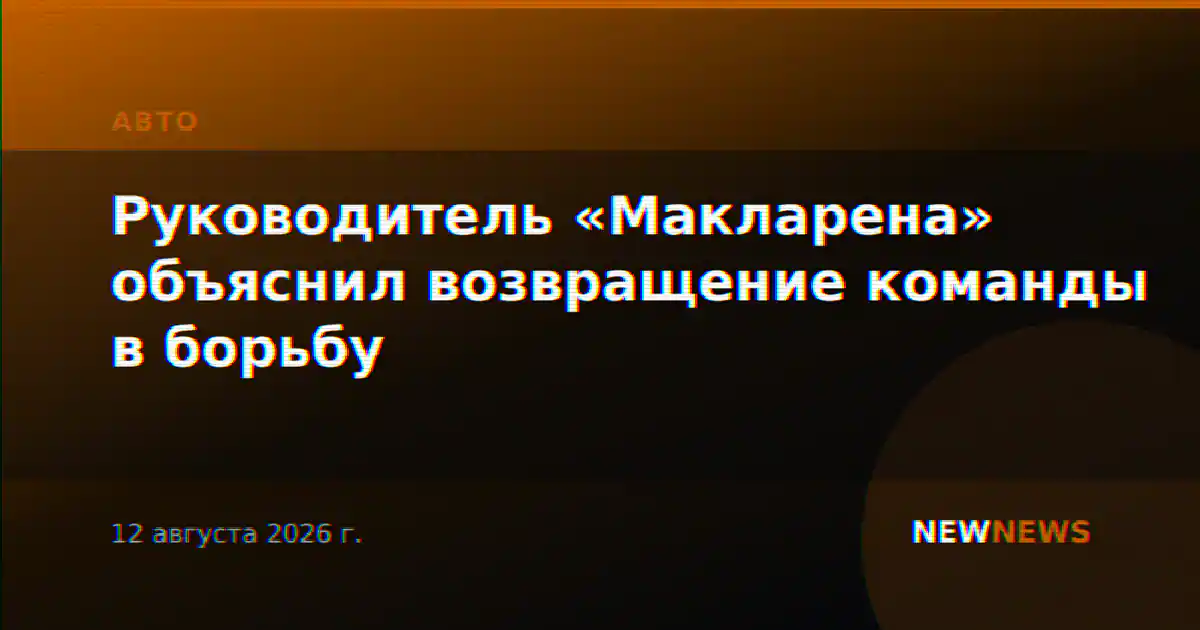 Руководитель «Макларена» объяснил возвращение команды в борьбу