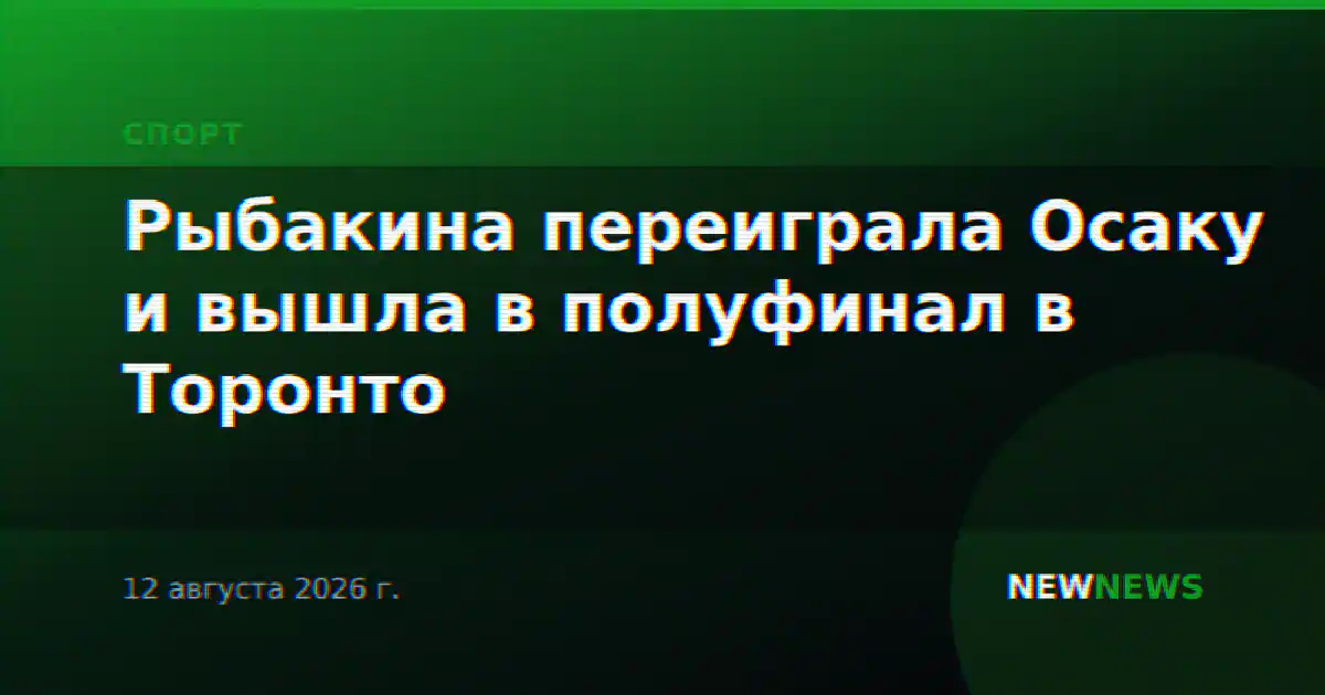 Рыбакина переиграла Осаку и вышла в полуфинал в Торонто