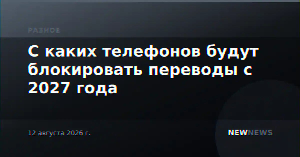 С каких телефонов будут блокировать переводы с 2027 года