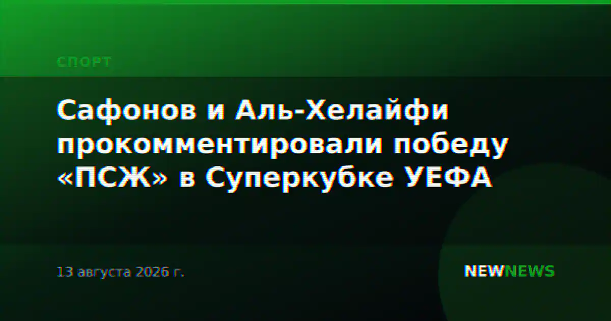 Сафонов и Аль-Хелайфи прокомментировали победу «ПСЖ» в Суперкубке УЕФА