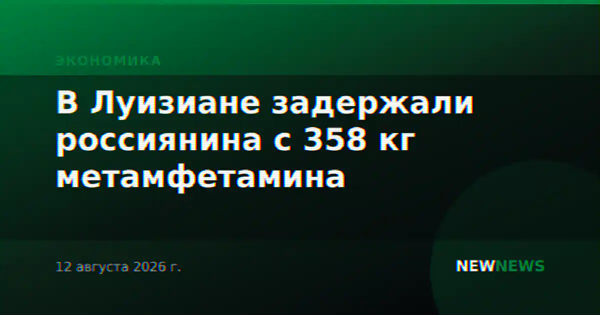 В Луизиане задержали россиянина с 358 кг метамфетамина