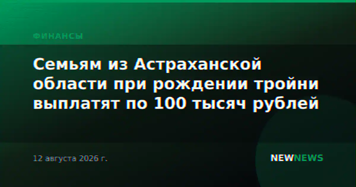 Семьям из Астраханской области при рождении тройни выплатят по 100 тысяч рублей