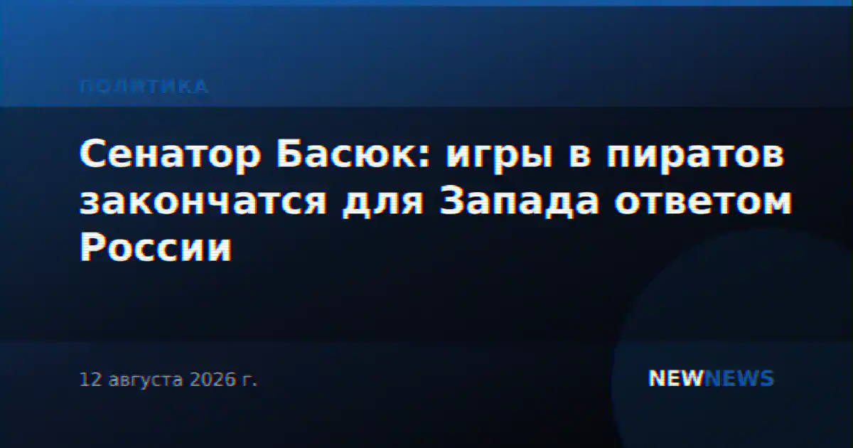 Сенатор Басюк: игры в пиратов закончатся для Запада ответом России