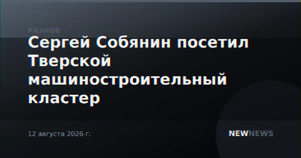 Сергей Собянин посетил Тверской машиностроительный кластер