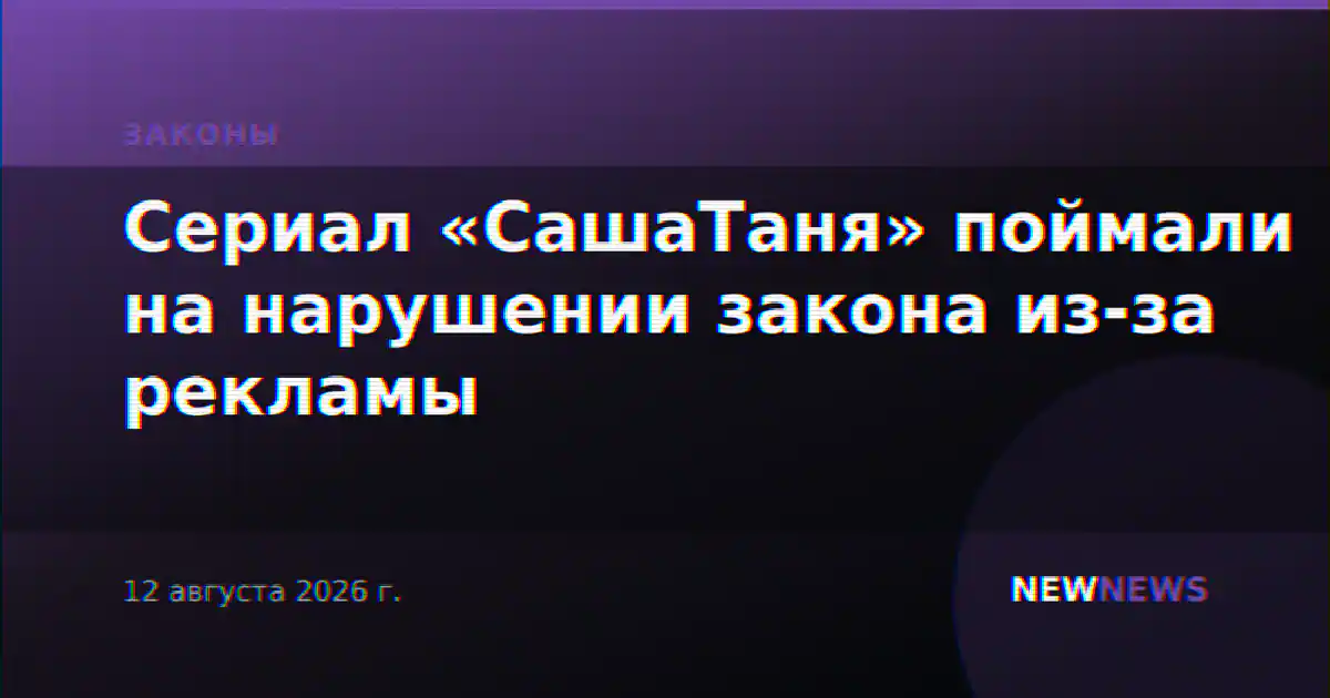 Сериал «СашаТаня» поймали на нарушении закона из-за рекламы
