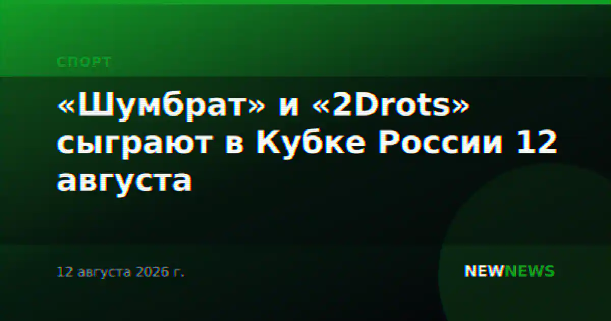 «Шумбрат» и «2Drots» сыграют в Кубке России 12 августа