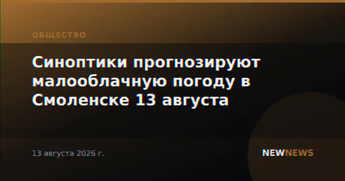 Синоптики прогнозируют малооблачную погоду в Смоленске 13 августа